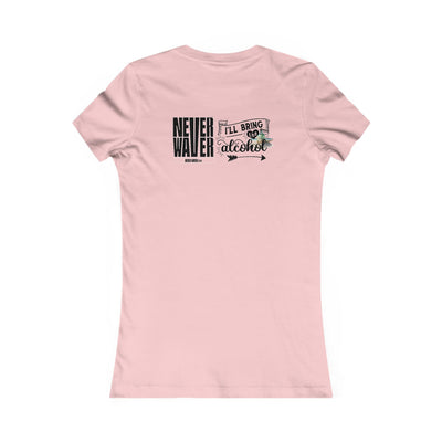 Never Waver I'll Bring The Alcohol Women's Favorite Tee