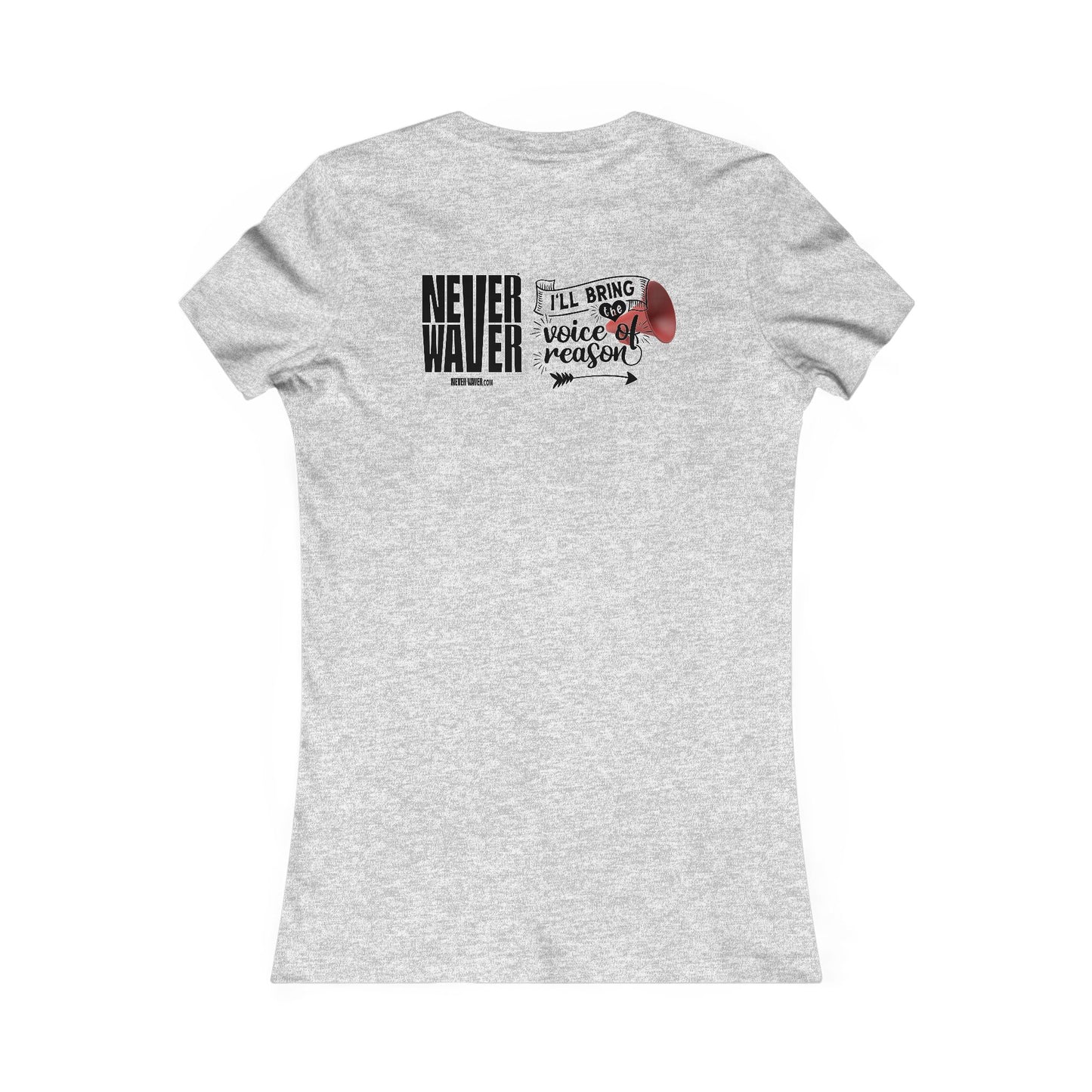 Never Waver I'll Bring The  Voice of Reason Women's Favorite Tee
