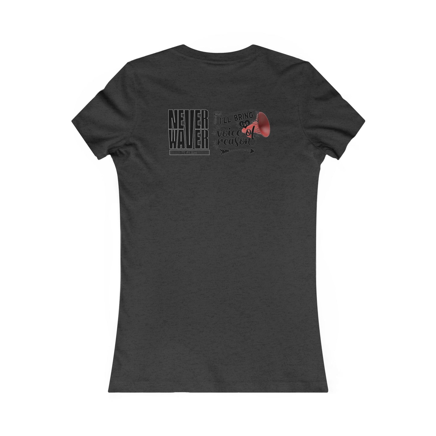 Never Waver I'll Bring The  Voice of Reason Women's Favorite Tee