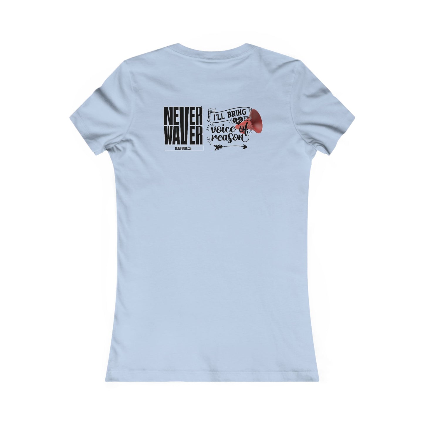 Never Waver I'll Bring The  Voice of Reason Women's Favorite Tee