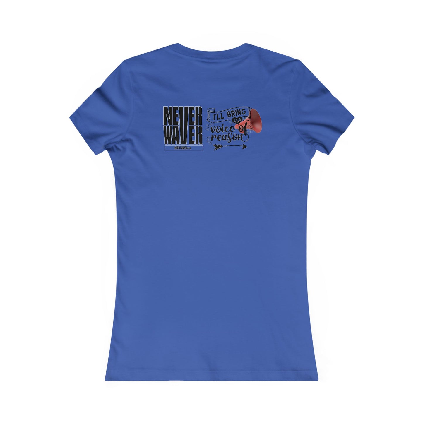 Never Waver I'll Bring The  Voice of Reason Women's Favorite Tee