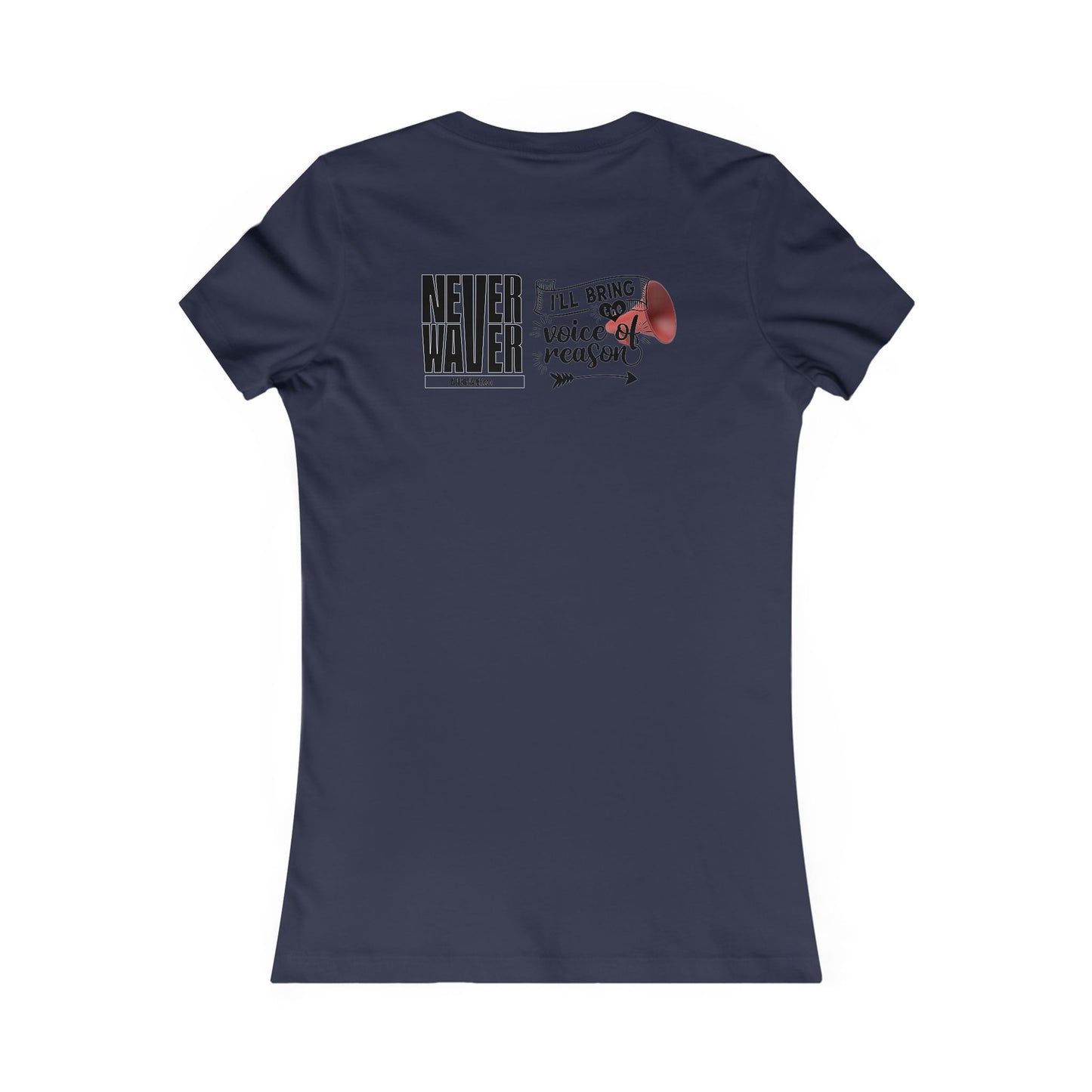 Never Waver I'll Bring The  Voice of Reason Women's Favorite Tee