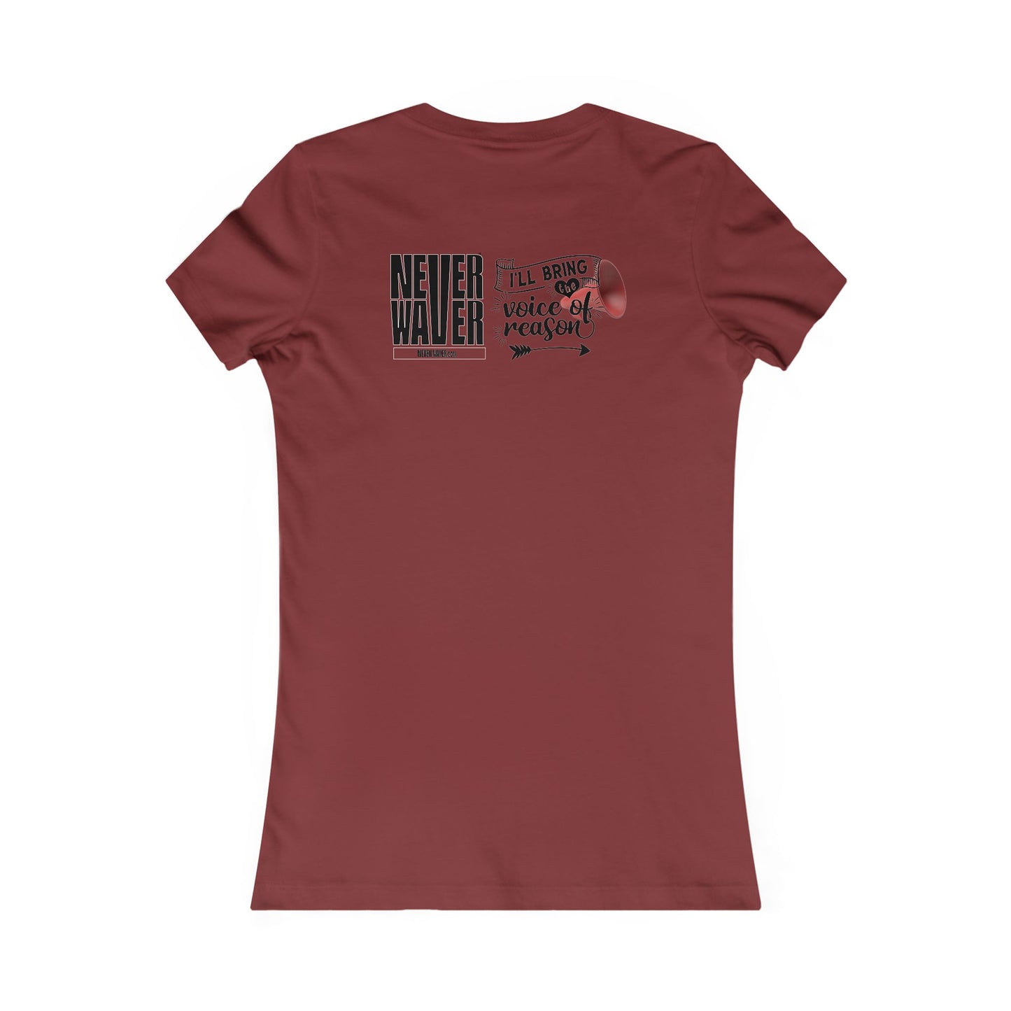 Never Waver I'll Bring The  Voice of Reason Women's Favorite Tee