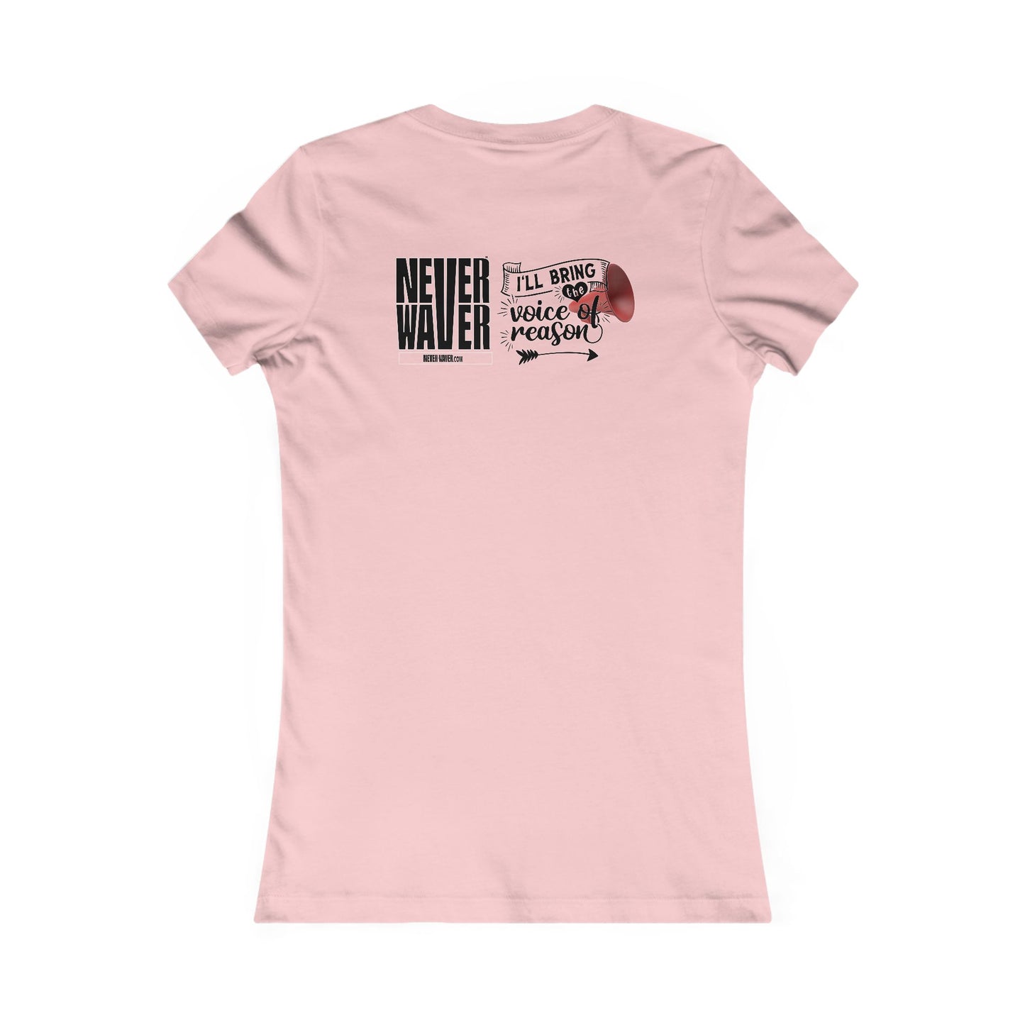 Never Waver I'll Bring The  Voice of Reason Women's Favorite Tee
