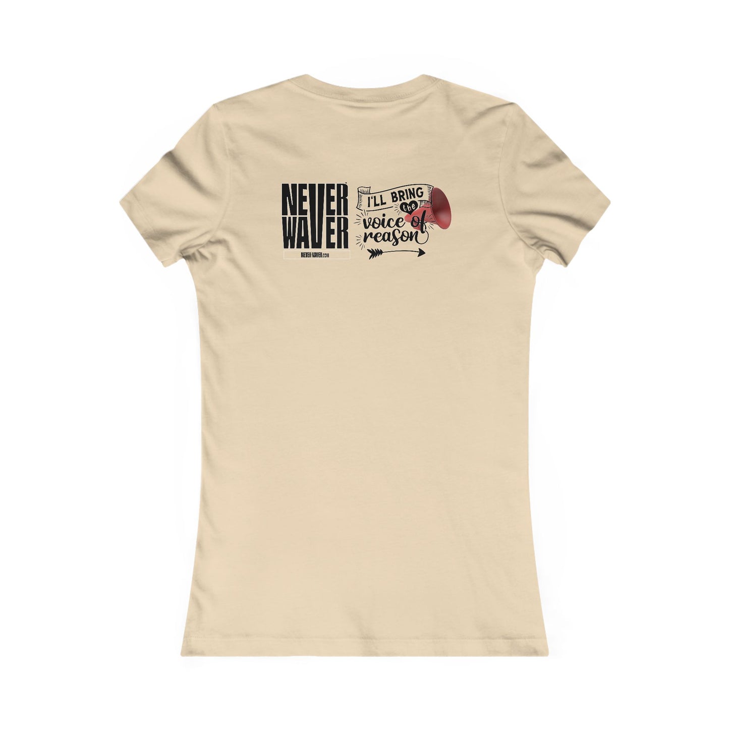Never Waver I'll Bring The  Voice of Reason Women's Favorite Tee