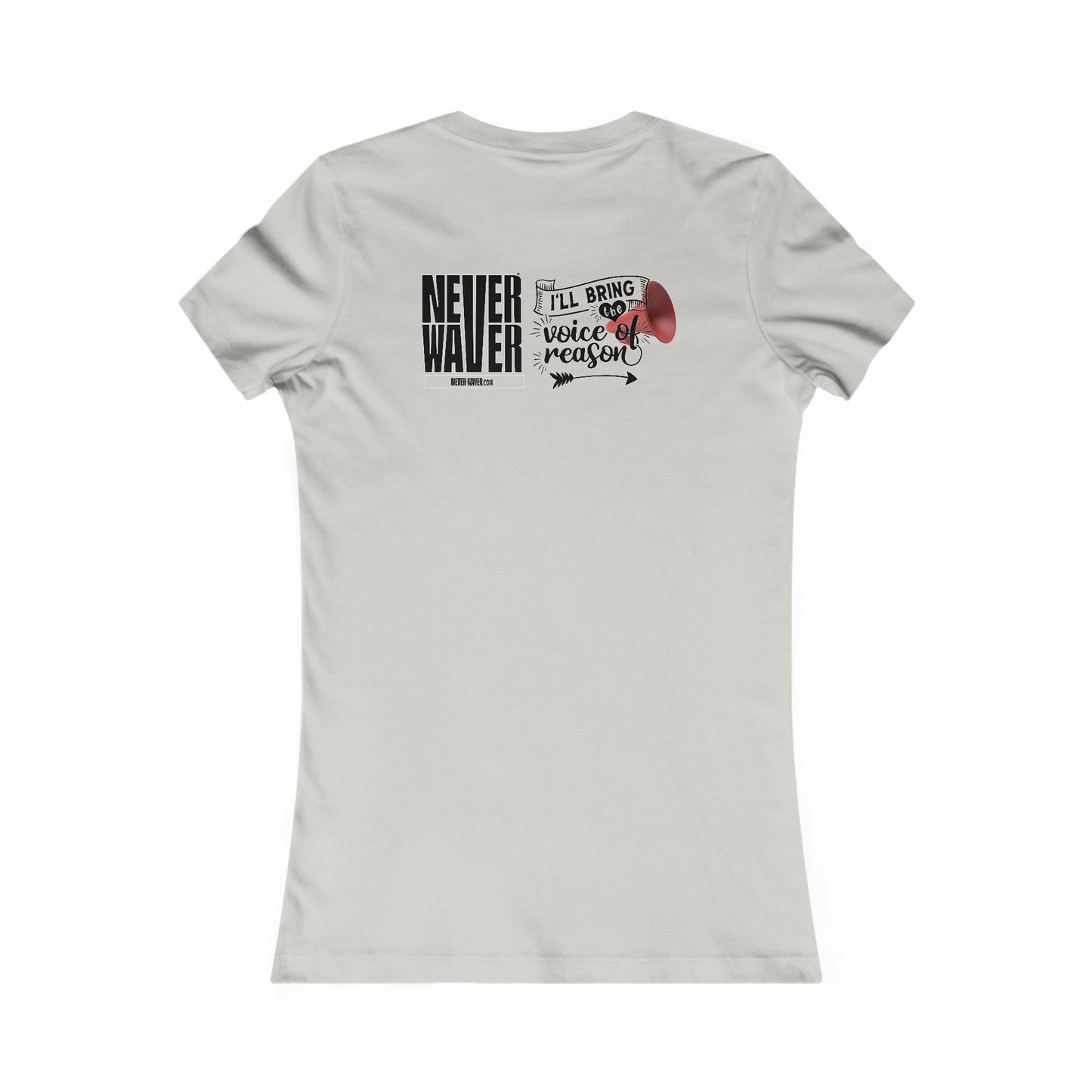 Never Waver I'll Bring The  Voice of Reason Women's Favorite Tee