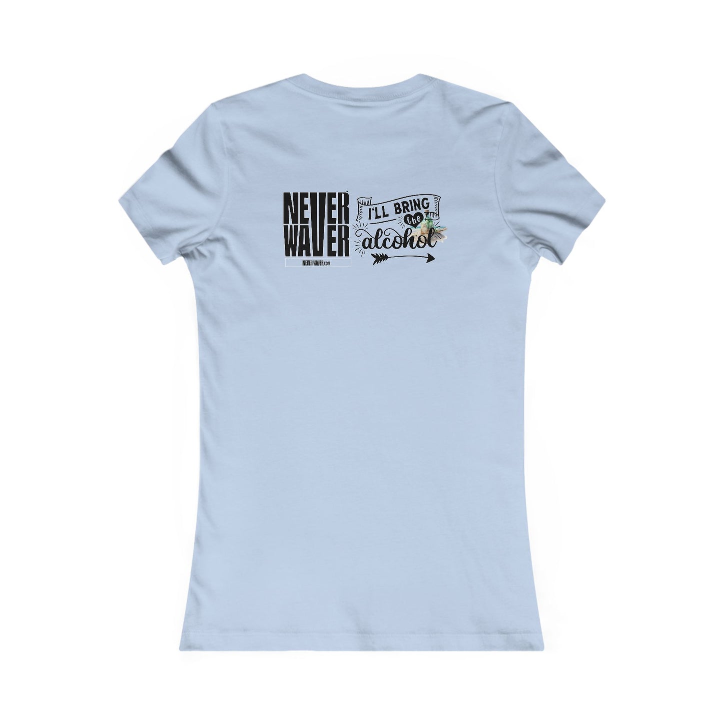 Never Waver I'll Bring The Alcohol Women's Favorite Tee