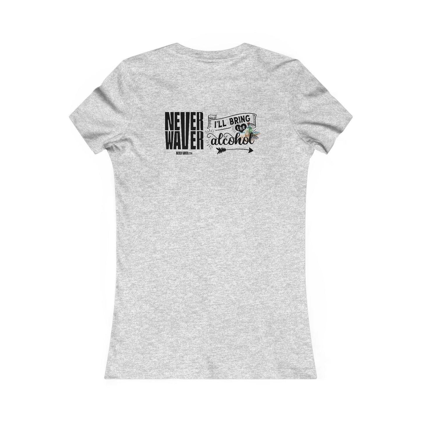 Never Waver I'll Bring The Alcohol Women's Favorite Tee