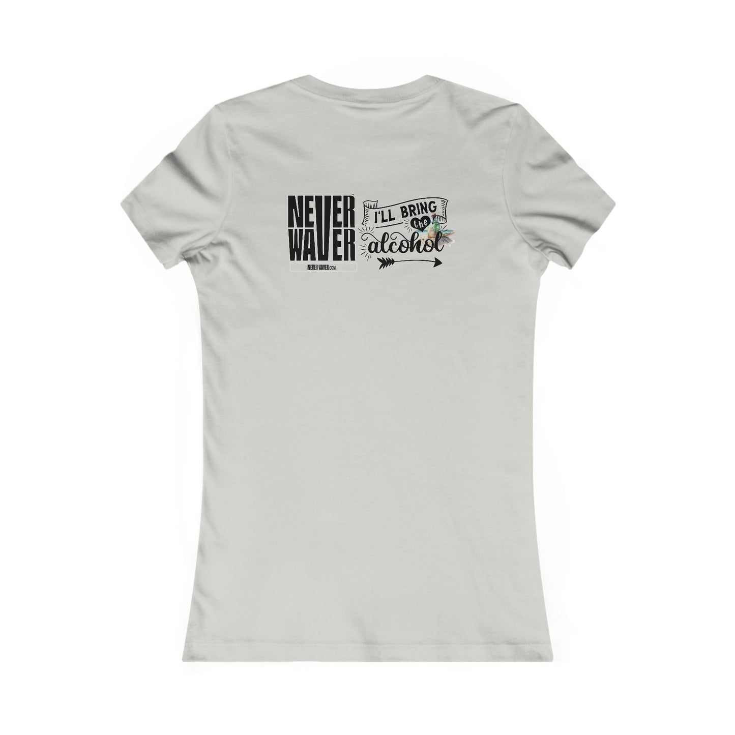 Never Waver I'll Bring The Alcohol Women's Favorite Tee