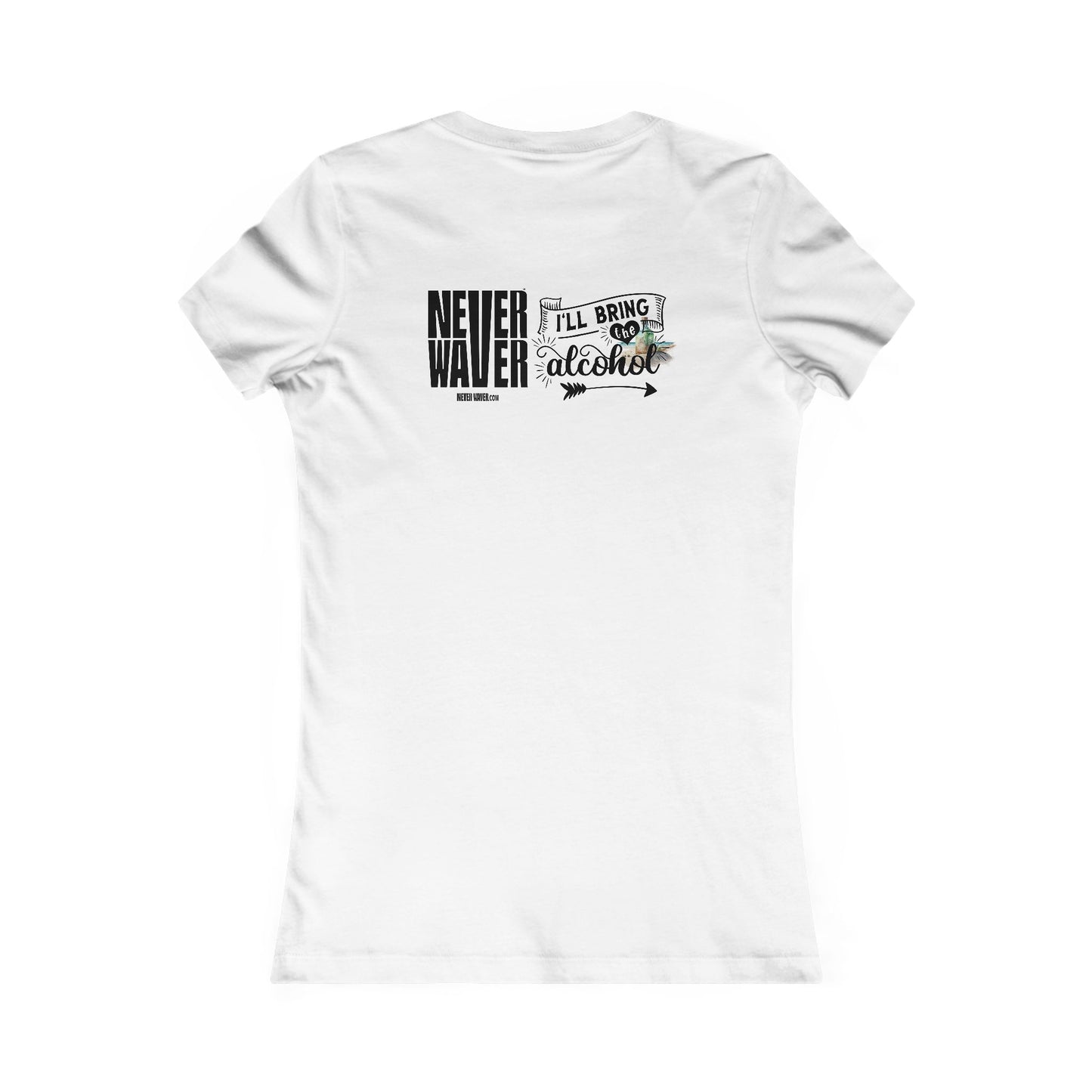 Never Waver I'll Bring The Alcohol Women's Favorite Tee