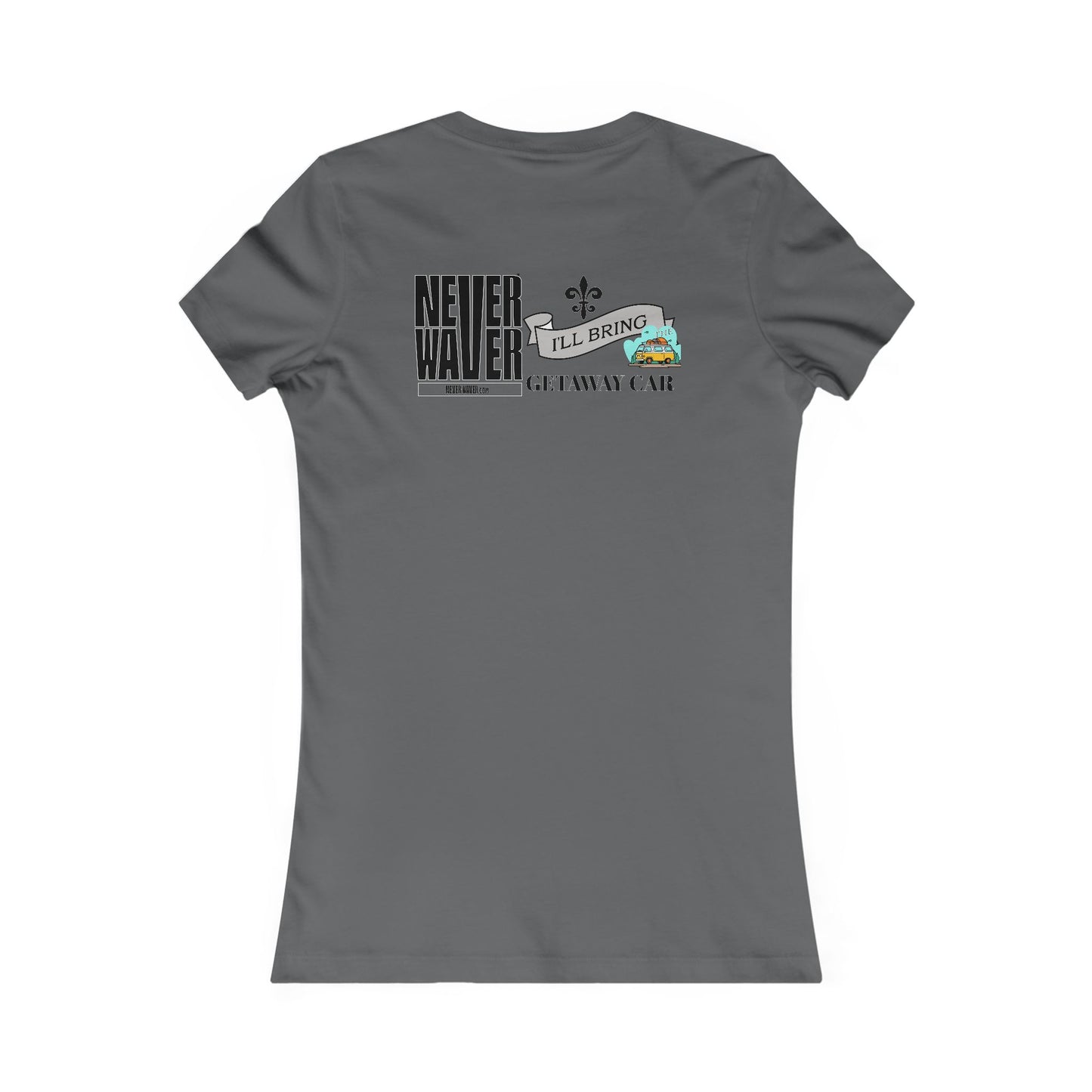 Never Waver I'll Bring The GETAWAY CAR Women's Favorite Tee