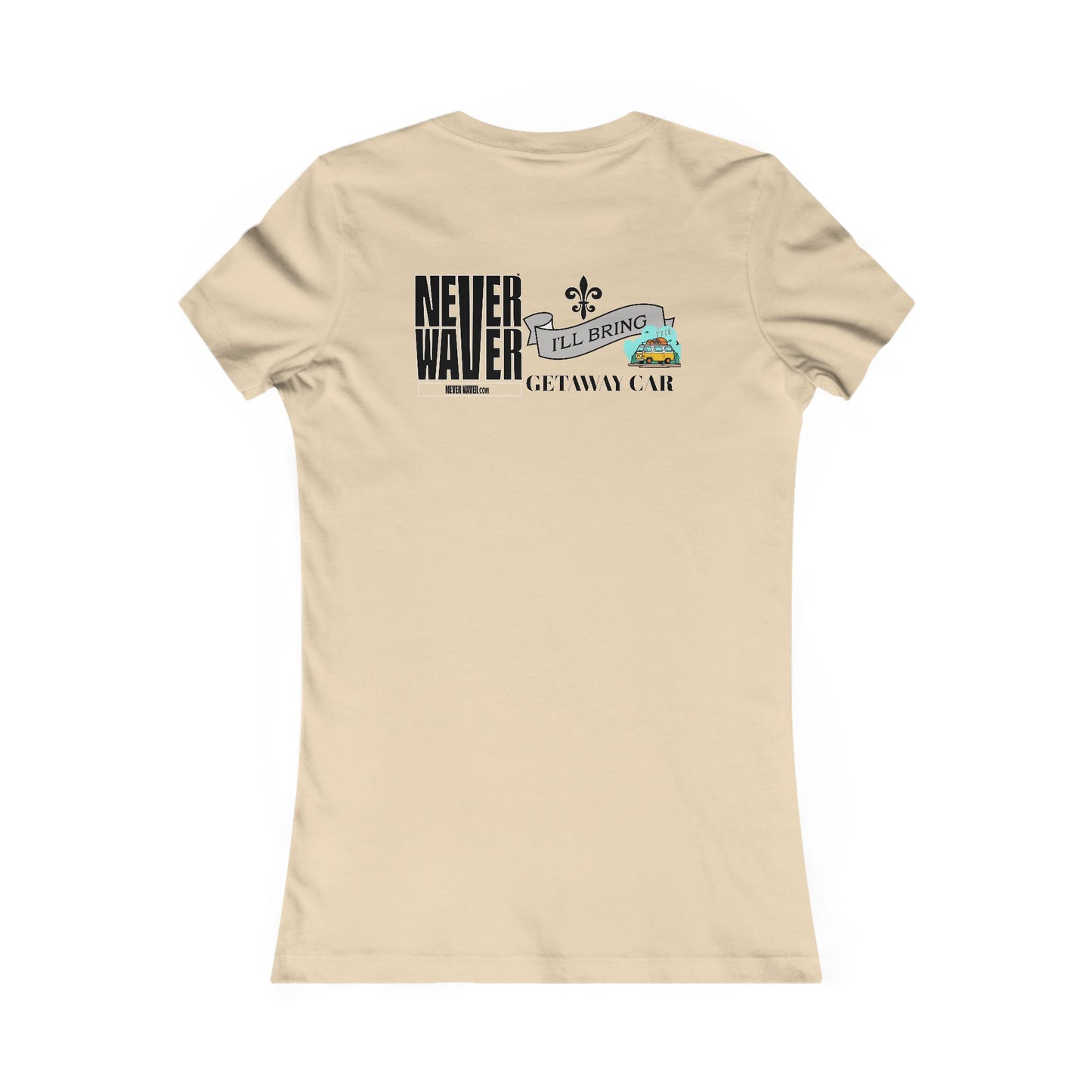Never Waver I'll Bring The GETAWAY CAR Women's Favorite Tee