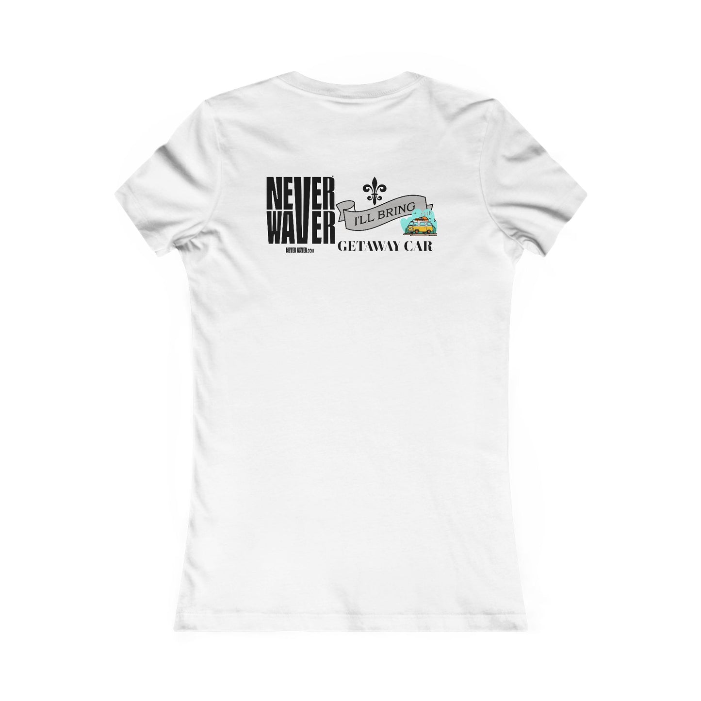Never Waver I'll Bring The GETAWAY CAR Women's Favorite Tee