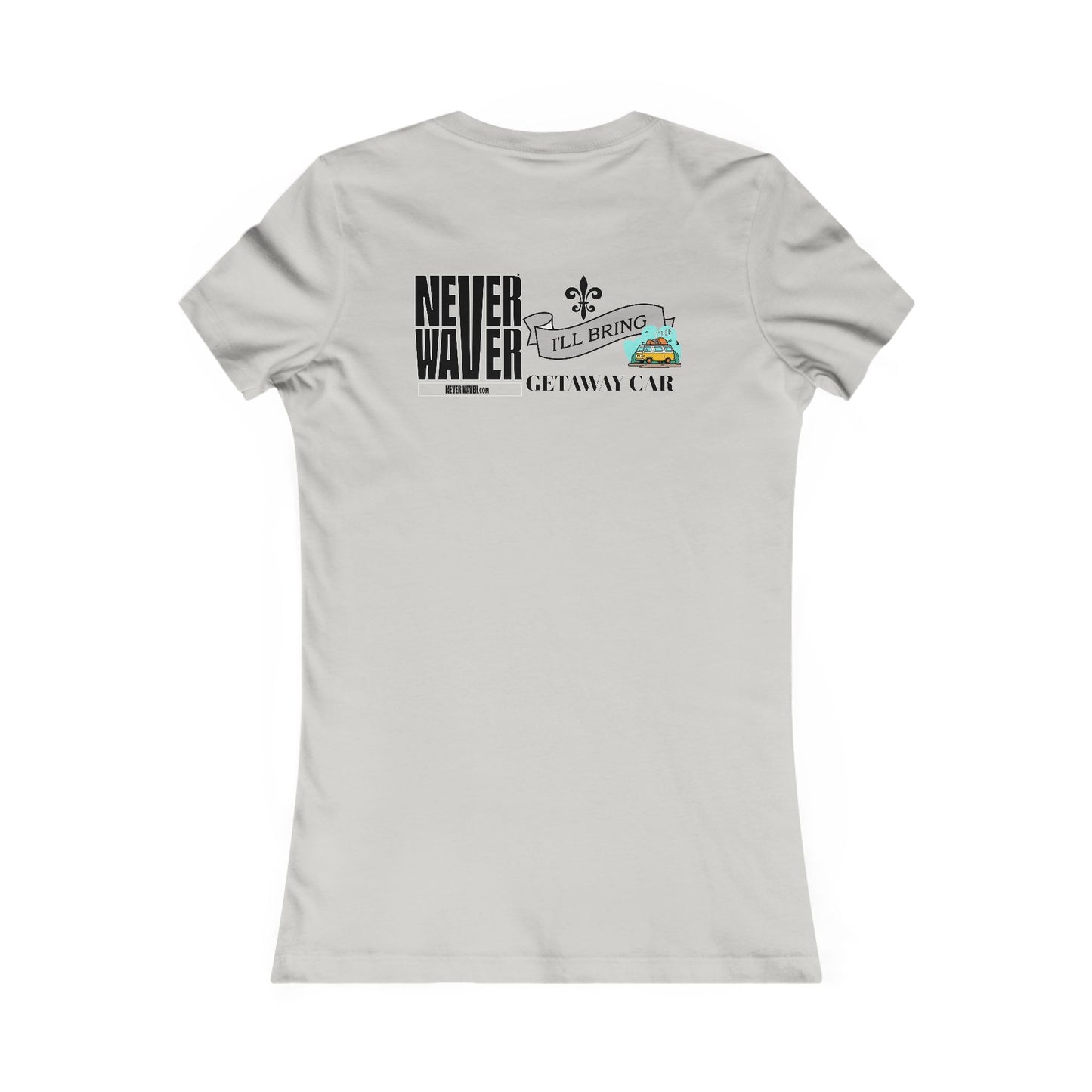 Never Waver I'll Bring The GETAWAY CAR Women's Favorite Tee