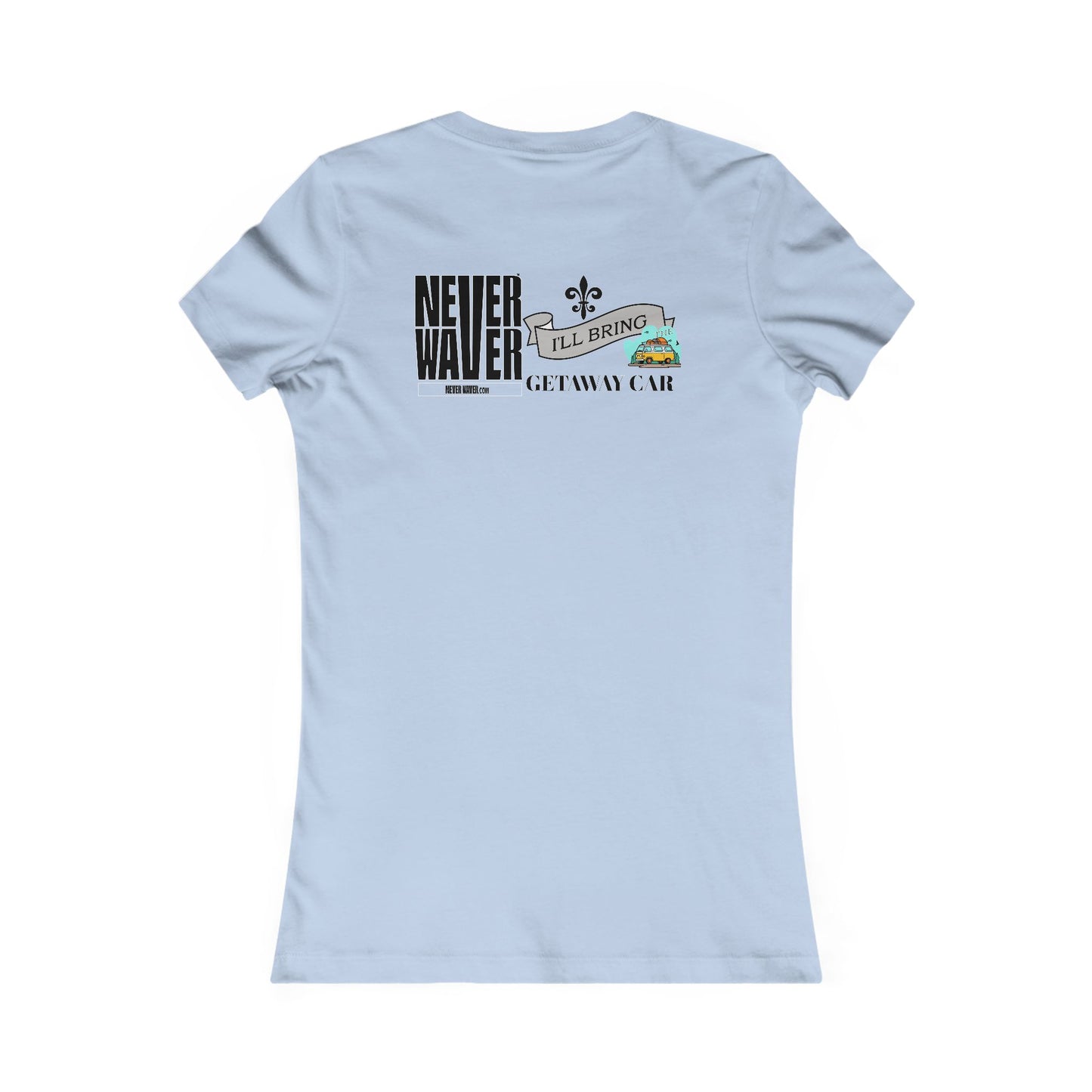 Never Waver I'll Bring The GETAWAY CAR Women's Favorite Tee