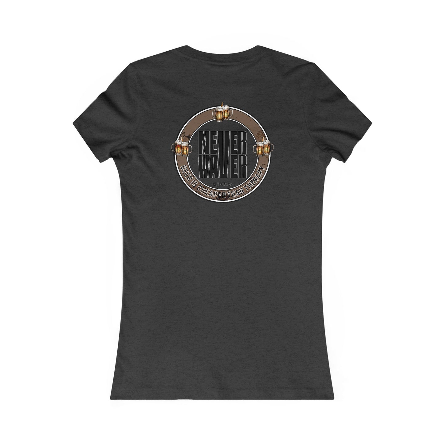 Never Waver Beer Is cheaper Than Therapy Women's Favorite Tee